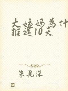 大姨妈为什么会推迟10天