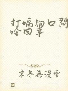 打嗝胸口闷堵是啥回事