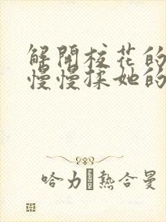 解开校花的乳罩慢慢揉她的胸的视频