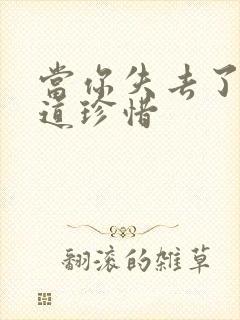 当你失去了才知道珍惜