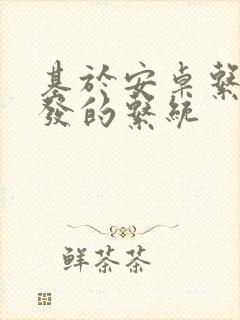 基于安卓系统开发的系统