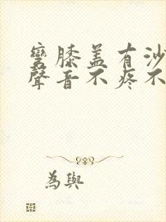 弯膝盖有沙沙的声音不疼不肿