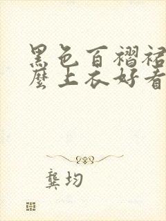 黑色百褶裙配什么上衣好看夏天