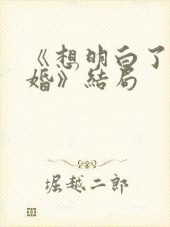 《想明白了再结婚》结局