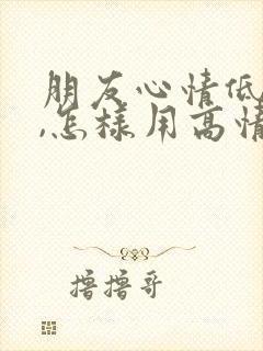 朋友心情低落时,怎样用高情商句子暖心安慰?