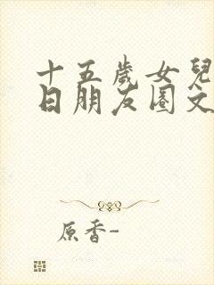 十五岁女儿的生日朋友圈文案