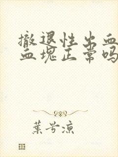 撤退性出血出现血块正常吗