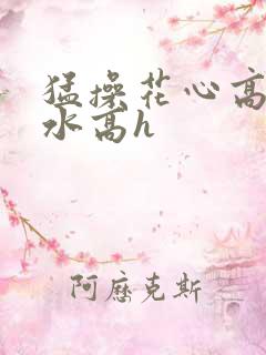 猛操花心高潮喷水高h