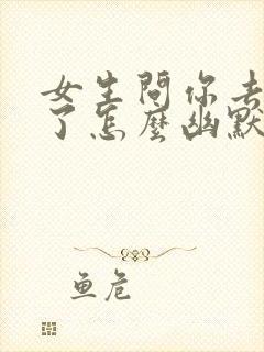 女生问你去哪里了怎么幽默回复