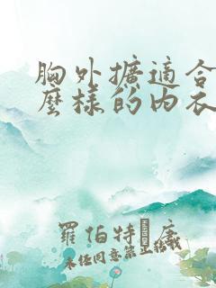 胸外扩适合穿什么样的内衣