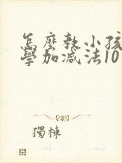 怎么教小孩算数学加减法10以内