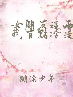 女朋友这两天对我有点冷淡,我该怎么办