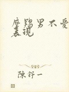 摩羯男不爱你的表现