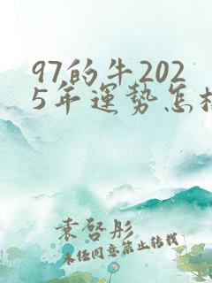 97的牛2025年运势怎样