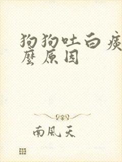 狗狗吐白痰是什么原因