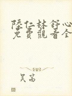 陆仁林舒心短剧免费观看全集