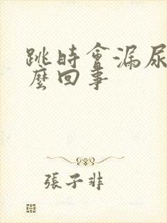 跳时会漏尿是怎么回事