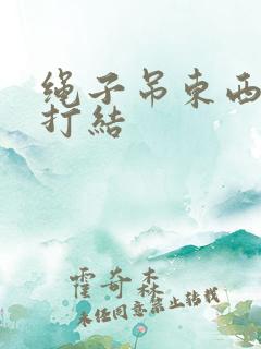 绳子吊东西怎么打结