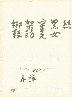 绑架穿黑丝高跟鞋的美女