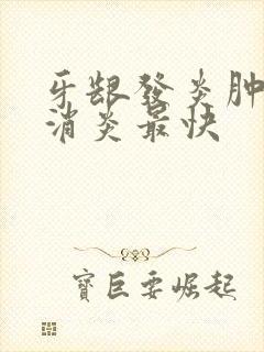 牙龈发炎肿怎么消炎最快