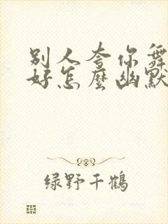 别人夸你舞跳的好怎么幽默回答