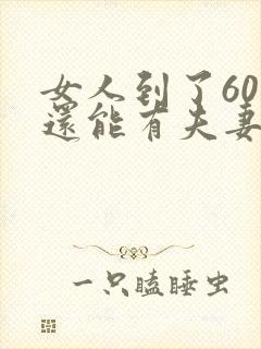 女人到了60岁还能有夫妻生活吗