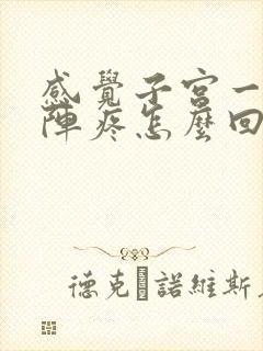 感觉子宫一阵一阵疼怎么回事