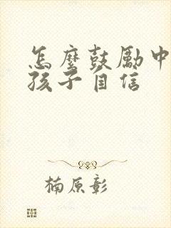 怎么鼓励中考的孩子自信