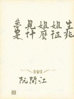 梦见姐姐生女孩是什么征兆