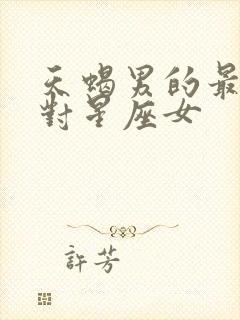 天蝎男的最佳配对星座女