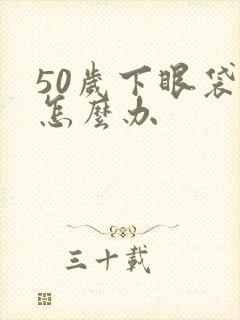 50岁下眼袋大怎么办