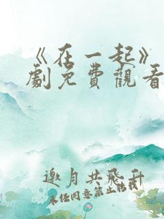 《在一起》电视剧免费观看完整版