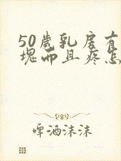 50岁乳房有硬块而且疼怎么办