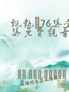 甄执�76集全集免费观看爱奇艺