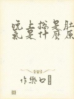 晚上总是肚子胀气是什么原因