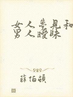 女人梦见和熟悉男人暧昧