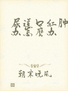 尿道口红肿痛怎办怎么办