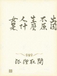 女人生不出孩子是什么原因