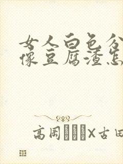 女人白色分泌物像豆腐渣怎么回事