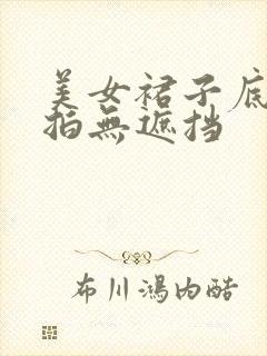 美女裙子底部偷拍无遮挡