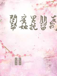 闺蜜男朋友让我帮她挽留我的闺蜜