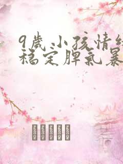 9岁小孩情绪不稳定脾气暴躁