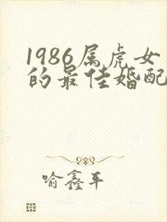 1986属虎女的最佳婚配属相