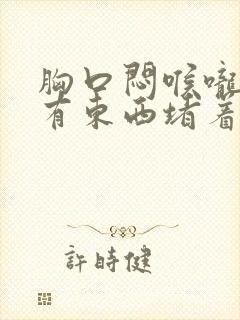 胸口闷喉咙感觉有东西堵着是怎么回事