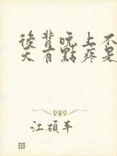 后背晚上不疼白天有点疼是什么回事