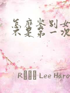 怎么鉴别女生是不是第一次