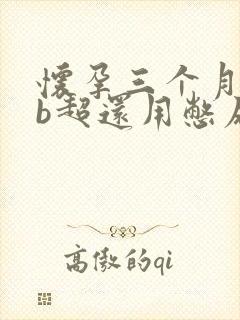 怀孕三个月了做b超还用憋尿吗