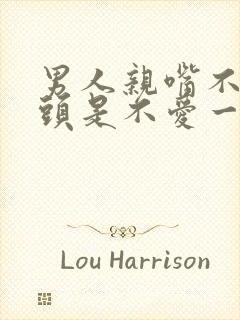 男人亲嘴不伸舌头是不爱一个人吗