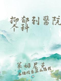 抑郁到医院挂哪个科