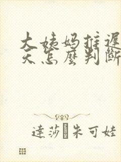 大姨妈推迟10天怎么判断是否怀孕